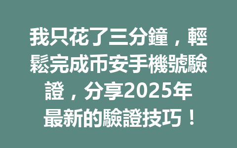 我只花了三分鐘，輕鬆完成币安手機號驗證，分享2025年最新的驗證技巧！ 一