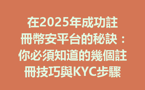 在2025年成功註冊幣安平台的秘訣：你必須知道的幾個註冊技巧與KYC步驟 一