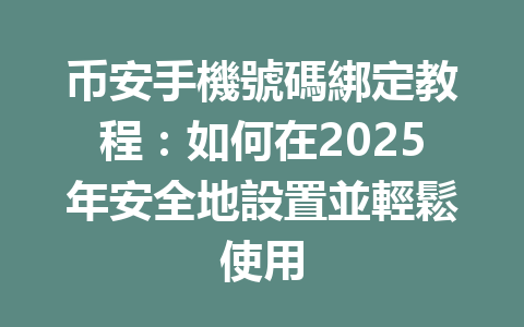 币安手機號碼綁定教程:如何在2025年安全地設置並輕鬆使用 一