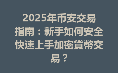 2025年币安交易指南：新手如何安全快速上手加密貨幣交易？ 一