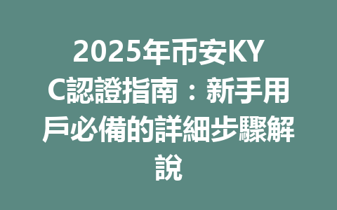 2025年币安KYC認證指南：新手用戶必備的詳細步驟解說 一