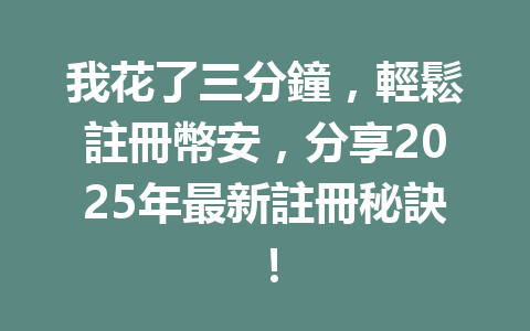 我花了三分鐘，輕鬆註冊幣安，分享2025年最新註冊秘訣！ 一