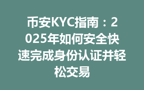 币安KYC指南：2025年如何安全快速完成身份认证并轻松交易 一