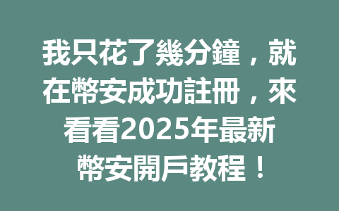 我只花了幾分鐘，就在幣安成功註冊，來看看2025年最新幣安開戶教程！ 一
