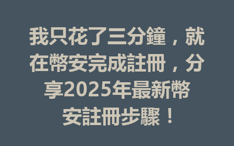 我只花了三分鐘，就在幣安完成註冊，分享2025年最新幣安註冊步驟！ 一