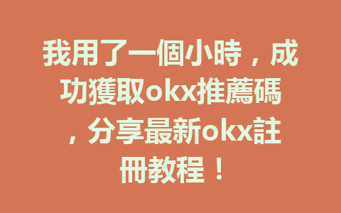 我用了一個小時，成功獲取okx推薦碼，分享最新okx註冊教程！ 一