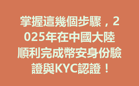 掌握這幾個步驟，2025年在中國大陸順利完成幣安身份驗證與KYC認證！ 一