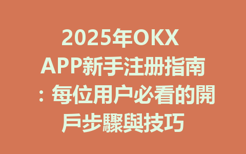 2025年OKX APP新手注册指南：每位用户必看的開戶步驟與技巧 一