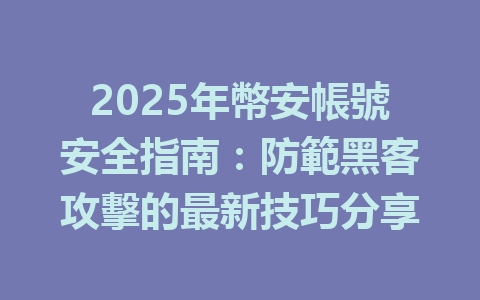 2025年幣安帳號安全指南：防範黑客攻擊的最新技巧分享 一