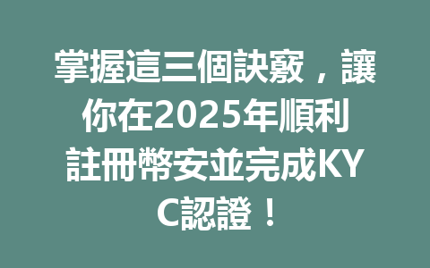 掌握這三個訣竅，讓你在2025年順利註冊幣安並完成KYC認證！ 一