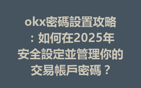 okx密碼設置攻略：如何在2025年安全設定並管理你的交易帳戶密碼？ 一