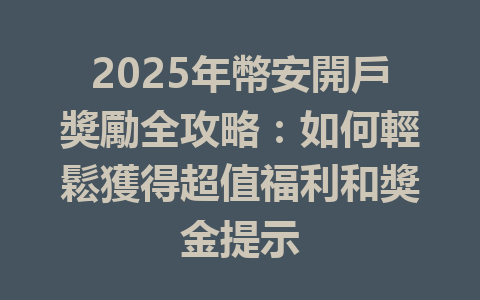 2025年幣安開戶獎勵全攻略:如何輕鬆獲得超值福利和獎金提示 一