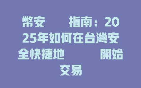 幣安註冊指南：2025年如何在台灣安全快捷地註冊並開始交易 一