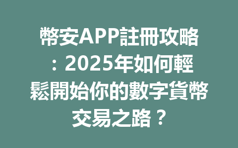 幣安APP註冊攻略：2025年如何輕鬆開始你的數字貨幣交易之路？ 一