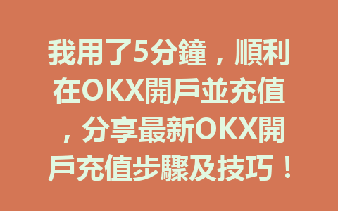 我用了5分鐘，順利在OKX開戶並充值，分享最新OKX開戶充值步驟及技巧！ 一