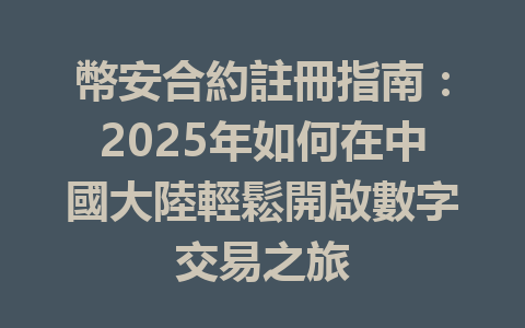 幣安合約註冊指南：2025年如何在中國大陸輕鬆開啟數字交易之旅 一