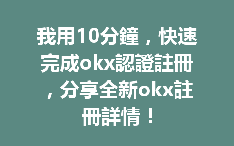 我用10分鐘，快速完成okx認證註冊，分享全新okx註冊詳情！ 一