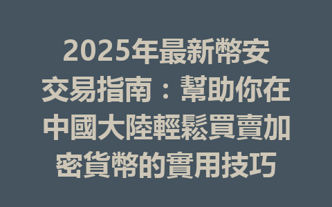 2025年最新幣安交易指南：幫助你在中國大陸輕鬆買賣加密貨幣的實用技巧 一
