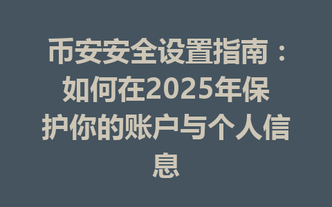 币安安全设置指南：如何在2025年保护你的账户与个人信息 一