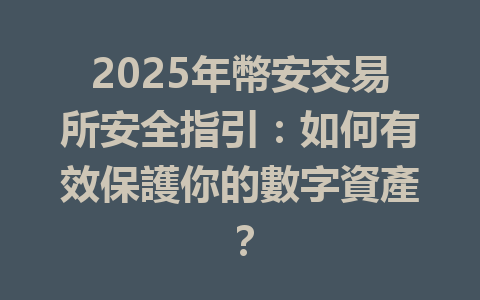 2025年幣安交易所安全指引：如何有效保護你的數字資產？ 一