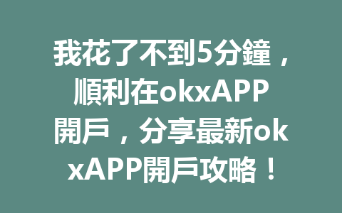我花了不到5分鐘，順利在okxAPP開戶，分享最新okxAPP開戶攻略！ 一
