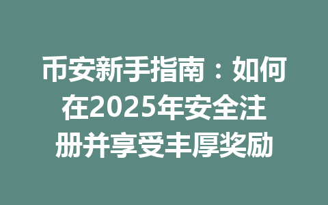 币安新手指南：如何在2025年安全注册并享受丰厚奖励 一