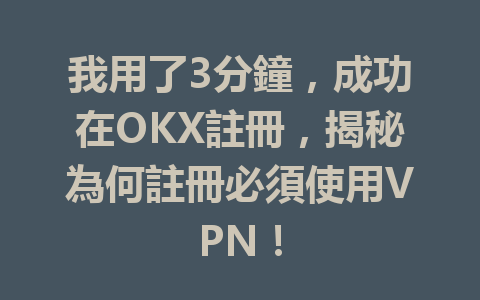 我用了3分鐘,成功在OKX註冊,揭秘為何註冊必須使用VPN! 一