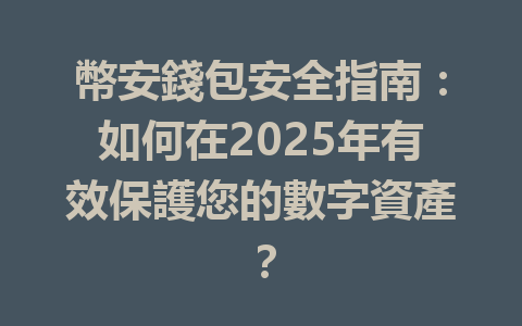 幣安錢包安全指南：如何在2025年有效保護您的數字資產？ 一