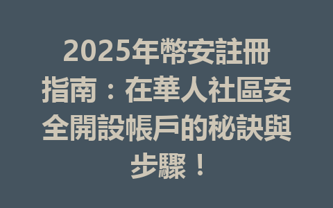 2025年幣安註冊指南：在華人社區安全開設帳戶的秘訣與步驟！ 一
