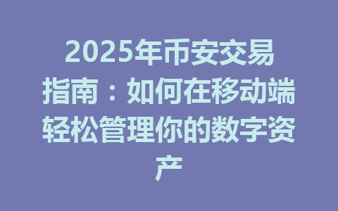 2025年币安交易指南：如何在移动端轻松管理你的数字资产 一