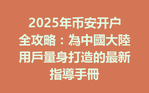2025年币安开户全攻略:為中國大陸用戶量身打造的最新指導手冊 一