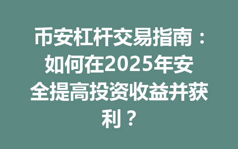币安杠杆交易指南：如何在2025年安全提高投资收益并获利？ 一