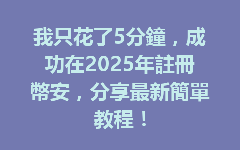 我只花了5分鐘，成功在2025年註冊幣安，分享最新簡單教程！ 一