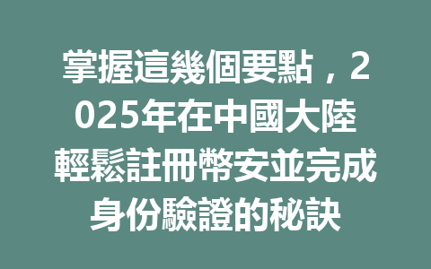 掌握這幾個要點，2025年在中國大陸輕鬆註冊幣安並完成身份驗證的秘訣 一