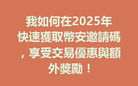 我如何在2025年快速獲取幣安邀請碼，享受交易優惠與額外獎勵！ 一