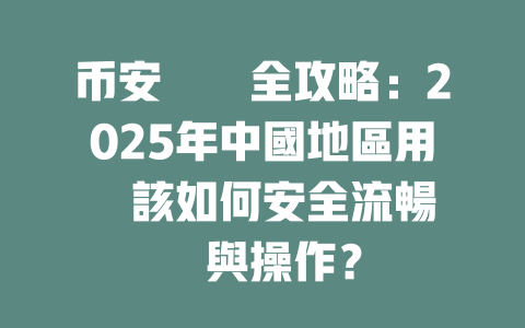 币安註冊全攻略：2025年中國地區用戶該如何安全流暢註冊與操作？ 一
