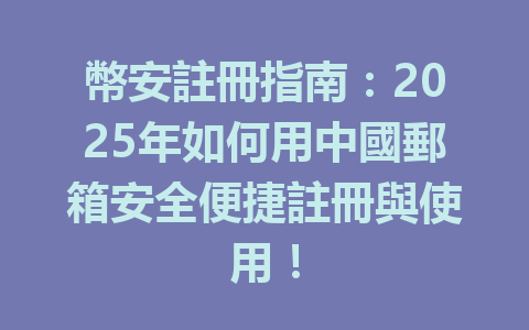 幣安註冊指南：2025年如何用中國郵箱安全便捷註冊與使用！ 一