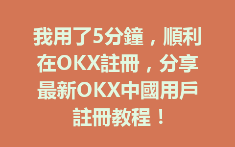我用了5分鐘，順利在OKX註冊，分享最新OKX中國用戶註冊教程！ 一