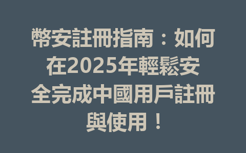 幣安註冊指南：如何在2025年輕鬆安全完成中國用戶註冊與使用！ 一