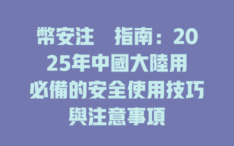 幣安注冊指南：2025年中國大陸用戶必備的安全使用技巧與注意事項 一