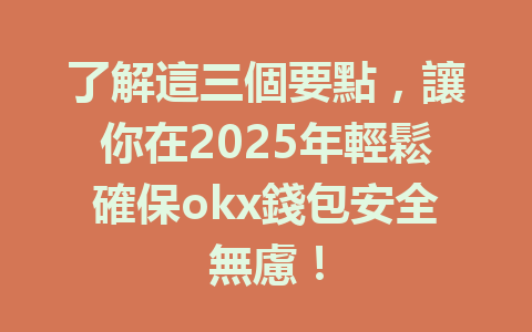 了解這三個要點，讓你在2025年輕鬆確保okx錢包安全無慮！ 一