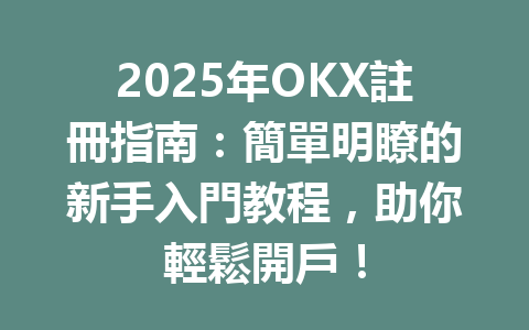 2025年OKX註冊指南：簡單明瞭的新手入門教程，助你輕鬆開戶！ 一