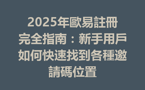 2025年歐易註冊完全指南:新手用戶如何快速找到各種邀請碼位置 一