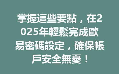 掌握這些要點，在2025年輕鬆完成歐易密碼設定，確保帳戶安全無憂！ 一