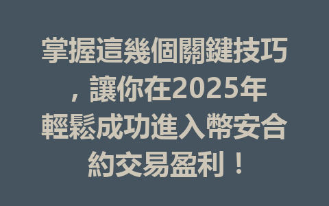 掌握這幾個關鍵技巧，讓你在2025年輕鬆成功進入幣安合約交易盈利！ 一