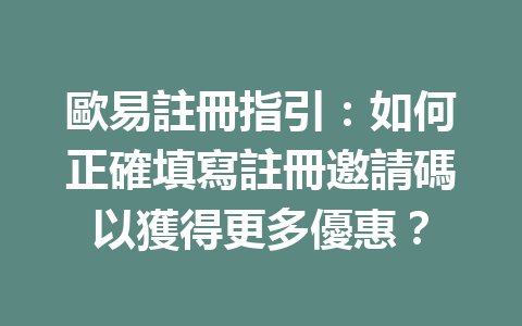 歐易註冊指引：如何正確填寫註冊邀請碼以獲得更多優惠？ 一