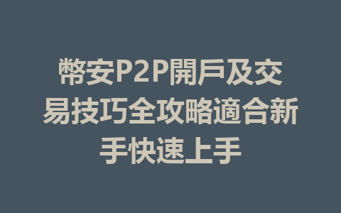幣安P2P開戶及交易技巧全攻略適合新手快速上手 一