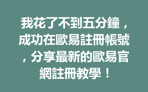 我花了不到五分鐘，成功在歐易註冊帳號，分享最新的歐易官網註冊教學！ 一