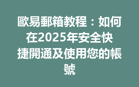 歐易郵箱教程：如何在2025年安全快捷開通及使用您的帳號 一