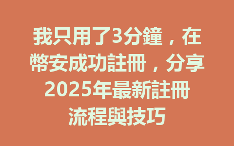 我只用了3分鐘，在幣安成功註冊，分享2025年最新註冊流程與技巧 一